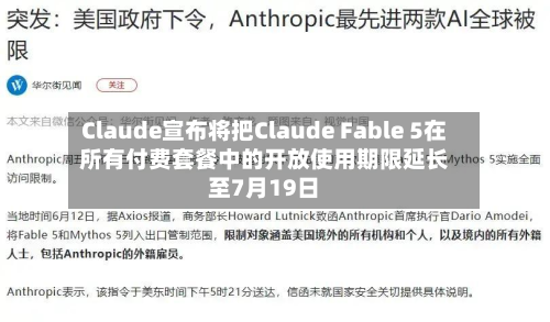 Claude宣布将把Claude Fable 5在所有付费套餐中的开放使用期限延长至7月19日-第2张图片