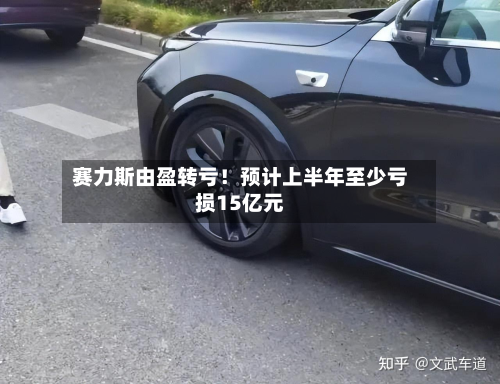 赛力斯由盈转亏！预计上半年至少亏损15亿元