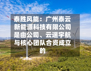 泰胜风能：广州泰云新能源科技有限公司是由公司、云遥宇航与核心团队合资成立的-第2张图片