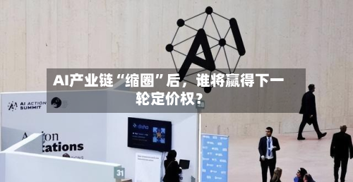 AI产业链“缩圈”后，谁将赢得下一轮定价权？