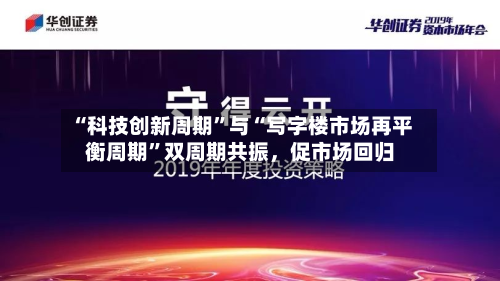 “科技创新周期”与“写字楼市场再平衡周期”双周期共振，促市场回归