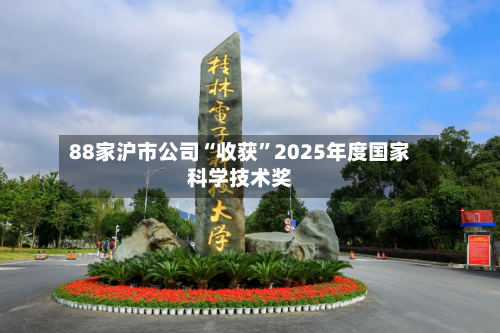 88家沪市公司“收获”2025年度国家科学技术奖-第2张图片