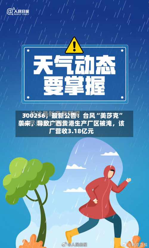 300256，最新公告：台风“美莎克”袭来，导致广西贵港生产厂区被淹，该厂营收3.18亿元