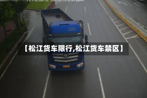 【松江货车限行,松江货车禁区】-第2张图片