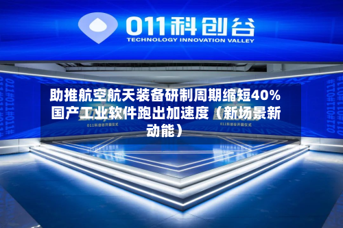 助推航空航天装备研制周期缩短40% 国产工业软件跑出加速度（新场景新动能）