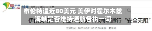 布伦特逼近80美元 美伊对霍尔木兹海峡是否维持通航各执一词