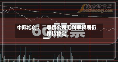 中际旭创:二季度公司毛利率预期仍保持稳定