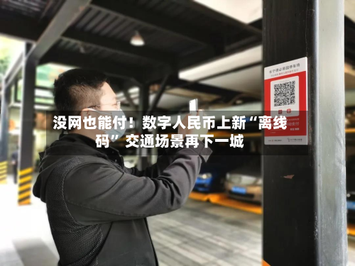 没网也能付！数字人民币上新“离线码	” 交通场景再下一城-第2张图片