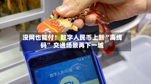没网也能付！数字人民币上新“离线码” 交通场景再下一城