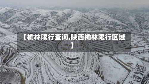 【榆林限行查询,陕西榆林限行区域】-第3张图片