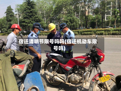 宿迁清明节限号吗吗(宿迁机动车限号吗)-第3张图片