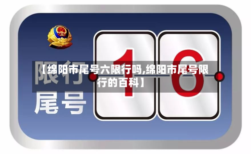 【绵阳市尾号六限行吗,绵阳市尾号限行的百科】