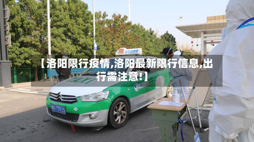 【洛阳限行疫情,洛阳最新限行信息,出行需注意!】