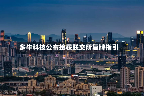 多牛科技公布接获联交所复牌指引-第1张图片