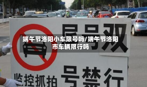 端午节洛阳小车限号吗/端午节洛阳市车辆限行吗-第2张图片
