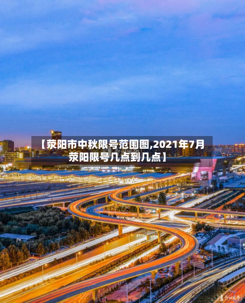 【荥阳市中秋限号范围图,2021年7月荥阳限号几点到几点】