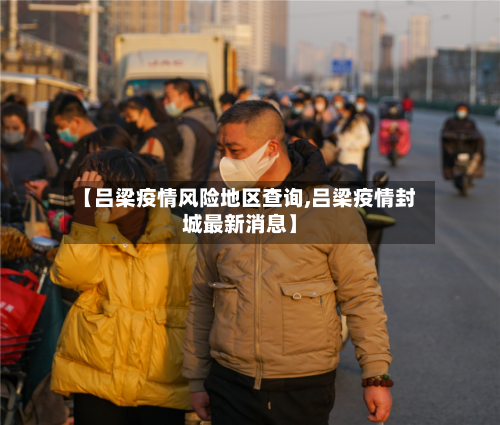【吕梁疫情风险地区查询,吕梁疫情封城最新消息】-第3张图片