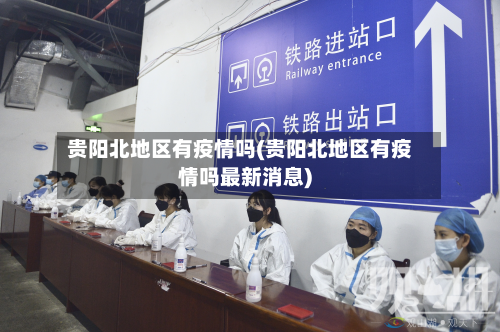 贵阳北地区有疫情吗(贵阳北地区有疫情吗最新消息)-第2张图片
