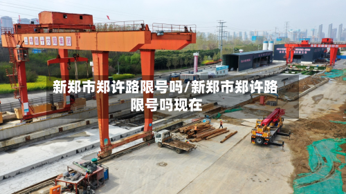 新郑市郑许路限号吗/新郑市郑许路限号吗现在