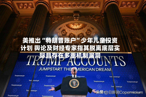 美推出“特朗普账户”少年儿童投资计划 舆论及财经专家指其脱离底层实际且存在多重机制漏洞