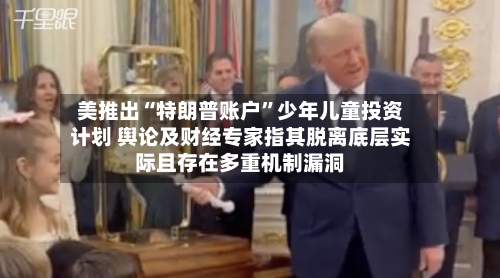 美推出“特朗普账户	”少年儿童投资计划 舆论及财经专家指其脱离底层实际且存在多重机制漏洞-第2张图片