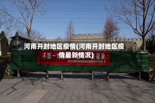 河南开封地区疫情(河南开封地区疫情最新情况)-第2张图片