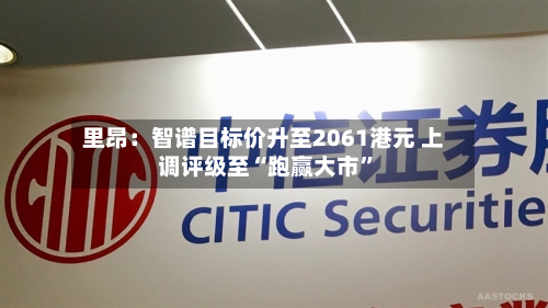 里昂：智谱目标价升至2061港元 上调评级至“跑赢大市	”-第1张图片