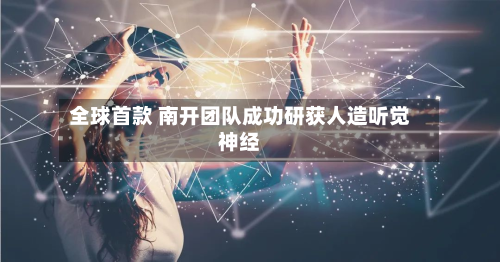 全球首款 南开团队成功研获人造听觉神经