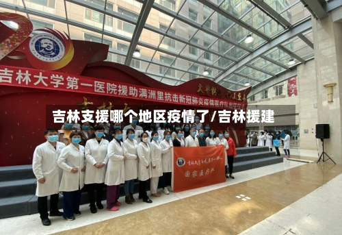 吉林支援哪个地区疫情了/吉林援建