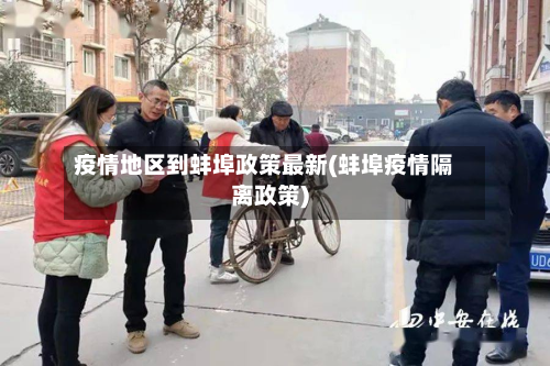 疫情地区到蚌埠政策最新(蚌埠疫情隔离政策)