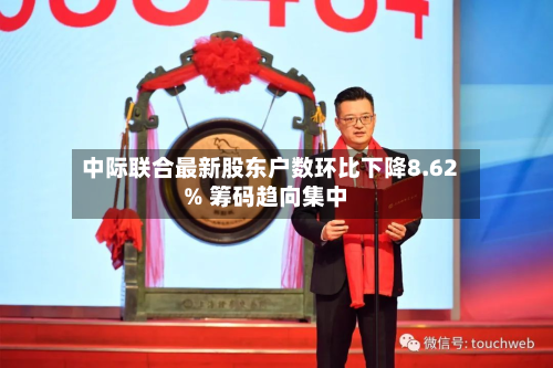 中际联合最新股东户数环比下降8.62% 筹码趋向集中