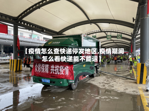 【疫情怎么查快递停发地区,疫情期间怎么看快递能不能运】