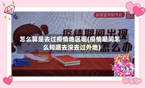 怎么算是去过疫情地区呢(疫情期间怎么知道去没去过外地)-第2张图片