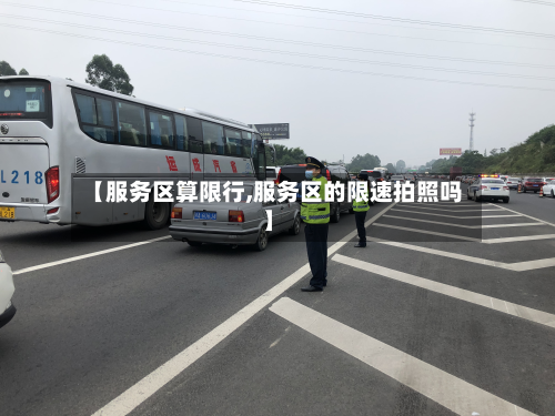 【服务区算限行,服务区的限速拍照吗】-第3张图片