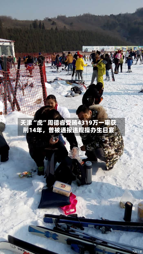 天津“虎”周德睿受贿4319万一审获刑14年，曾被通报违规操办生日宴