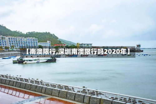 【南澳限行,深圳南澳限行吗2020年】-第3张图片
