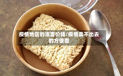疫情地区的泡面价钱/疫情卖不出去的方便面
