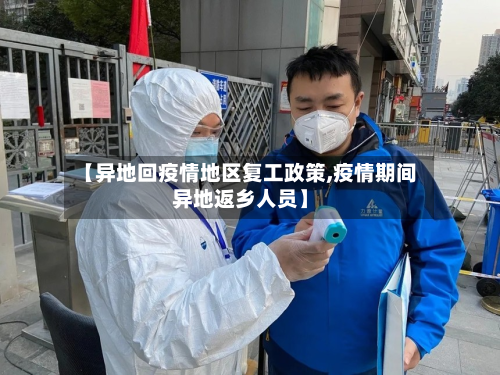 【异地回疫情地区复工政策,疫情期间异地返乡人员】