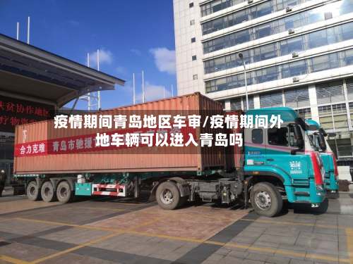 疫情期间青岛地区车审/疫情期间外地车辆可以进入青岛吗-第2张图片