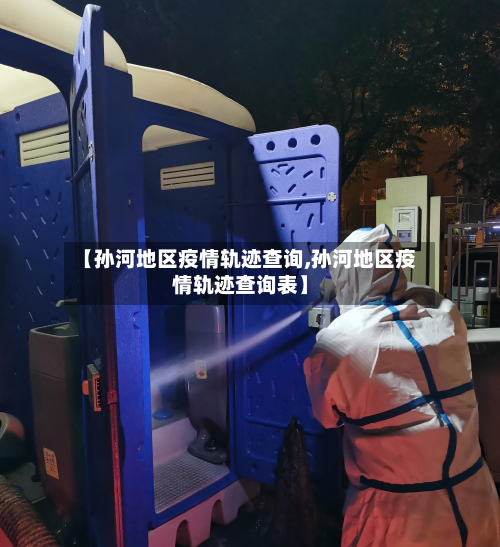 【孙河地区疫情轨迹查询,孙河地区疫情轨迹查询表】