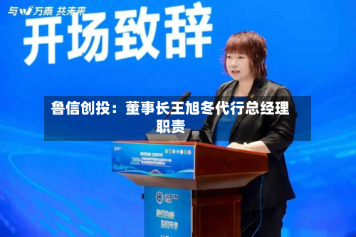鲁信创投:董事长王旭冬代行总经理职责