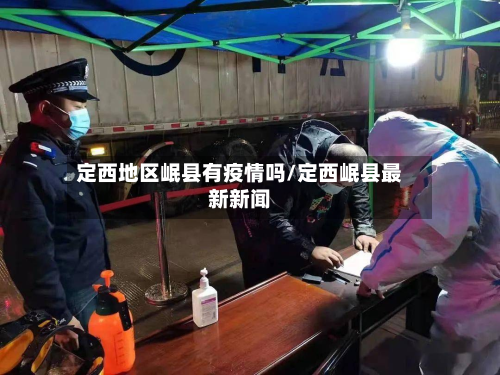 定西地区岷县有疫情吗/定西岷县最新新闻-第2张图片
