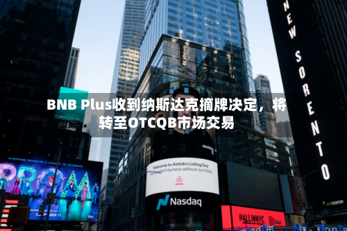 BNB Plus收到纳斯达克摘牌决定，将转至OTCQB市场交易-第2张图片