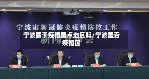 宁波属于疫情重点地区吗/宁波是否疫情区-第2张图片