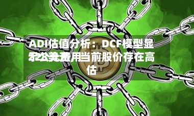ADI估值分析：DCF模型显示公允费用228美元，当前股价存在高估