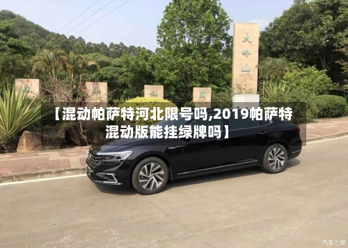 【混动帕萨特河北限号吗,2019帕萨特混动版能挂绿牌吗】-第2张图片