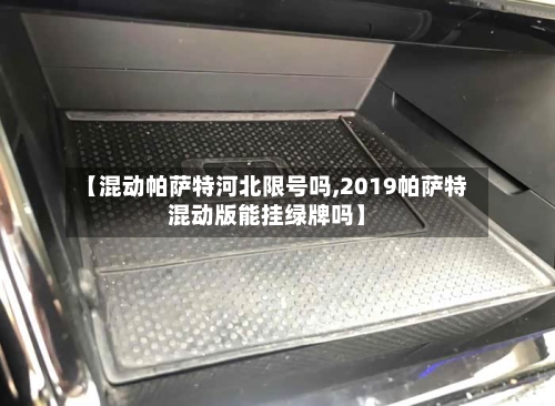 【混动帕萨特河北限号吗,2019帕萨特混动版能挂绿牌吗】