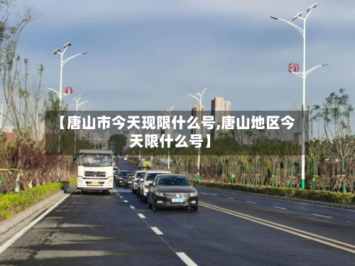 【唐山市今天现限什么号,唐山地区今天限什么号】-第2张图片
