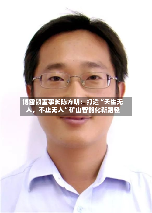 博雷顿董事长陈方明：打造“天生无人	，不止无人”矿山智能化新路径-第2张图片