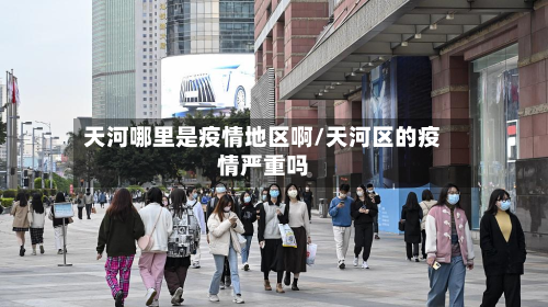 天河哪里是疫情地区啊/天河区的疫情严重吗-第3张图片